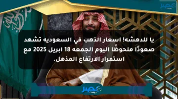 يا للدهشة! أسعار الذهب في السعودية تشهد صعودًا ملحوظًا اليوم الجمعة 18 أبريل 2025 مع استمرار الارتفاع المذهل.
